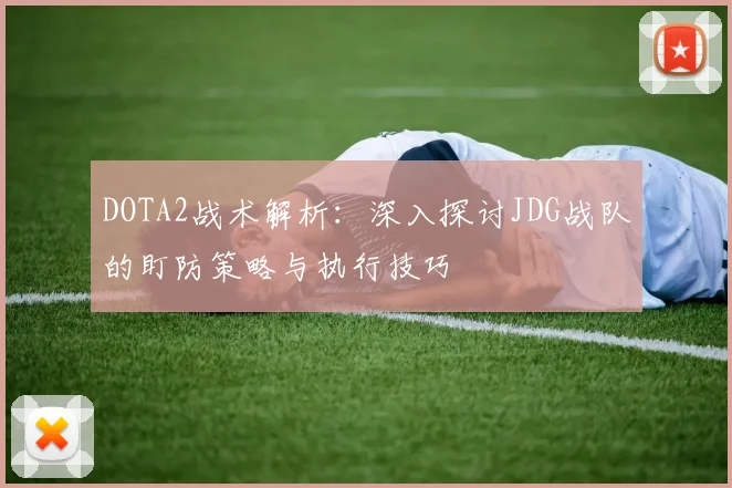 DOTA2战术解析：深入探讨JDG战队的盯防策略与执行技巧