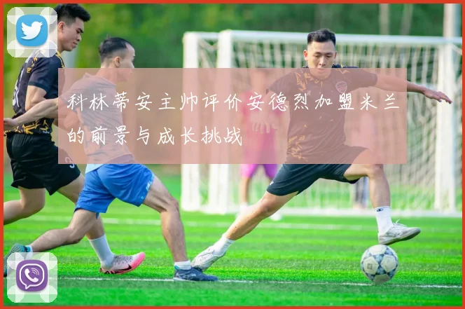 科林蒂安主帅评价安德烈加盟米兰的前景与成长挑战