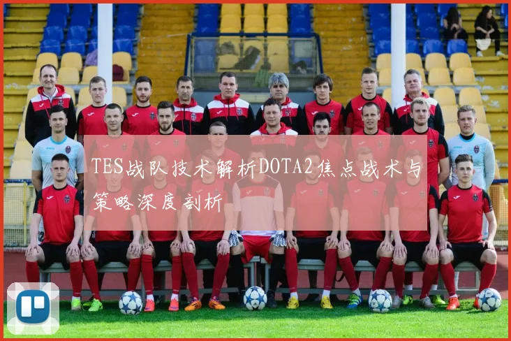 TES战队技术解析DOTA2焦点战术与策略深度剖析