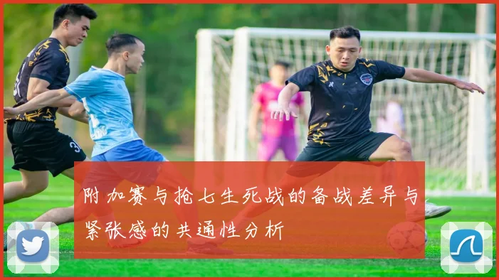 附加赛与抢七生死战的备战差异与紧张感的共通性分析