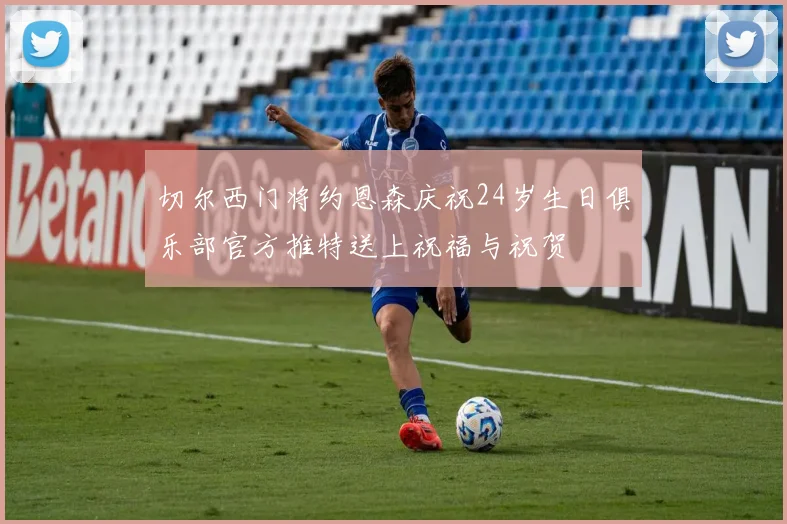 切尔西门将约恩森庆祝24岁生日俱乐部官方推特送上祝福与祝贺