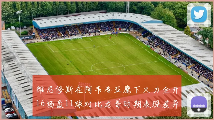 维尼修斯在阿韦洛亚麾下火力全开16场轰11球对比龙哥时期表现差异明显