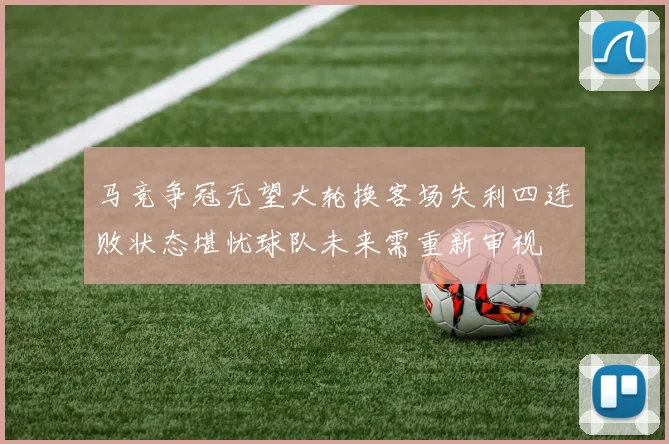 马竞争冠无望大轮换客场失利四连败状态堪忧球队未来需重新审视