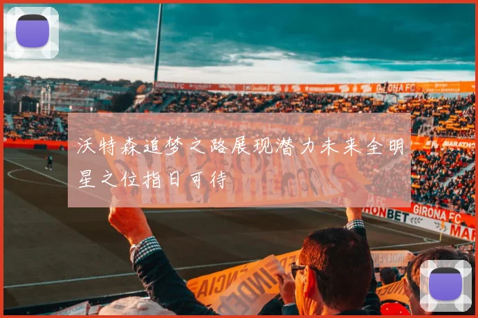 沃特森追梦之路展现潜力未来全明星之位指日可待