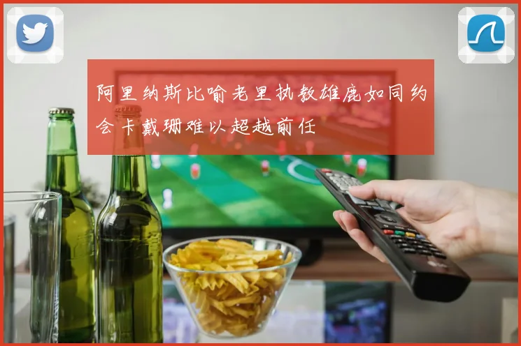 阿里纳斯比喻老里执教雄鹿如同约会卡戴珊难以超越前任