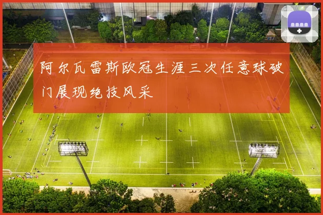 阿尔瓦雷斯欧冠生涯三次任意球破门展现绝技风采