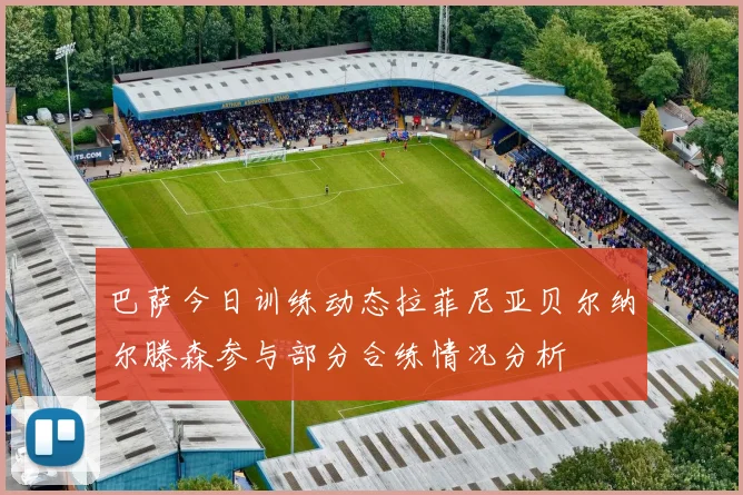 巴萨今日训练动态拉菲尼亚贝尔纳尔滕森参与部分合练情况分析