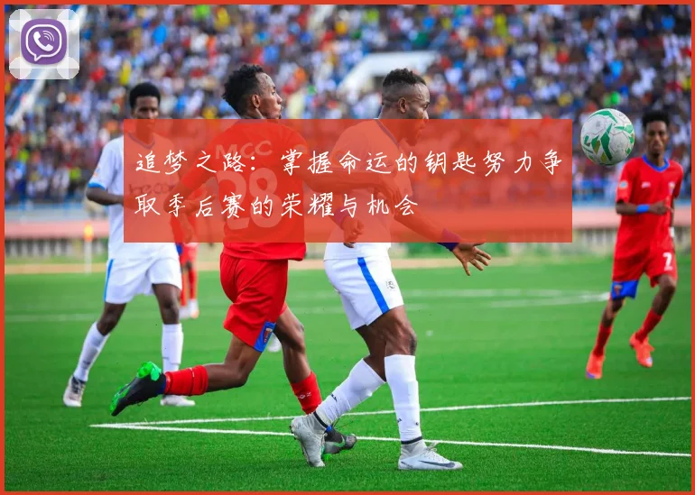 追梦之路：掌握命运的钥匙努力争取季后赛的荣耀与机会