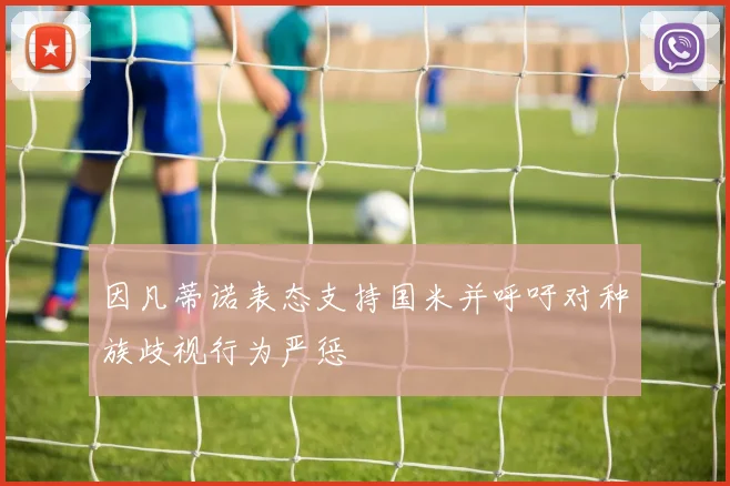 因凡蒂诺表态支持国米并呼吁对种族歧视行为严惩