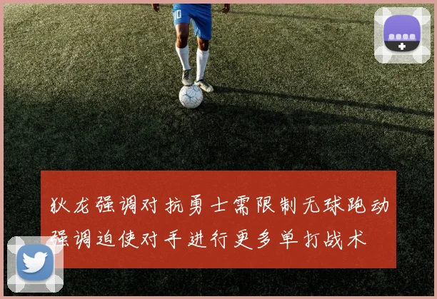 狄龙强调对抗勇士需限制无球跑动强调迫使对手进行更多单打战术