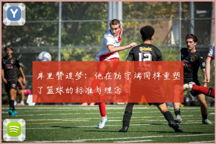 库里赞追梦：他在防守端同样重塑了篮球的标准与理念