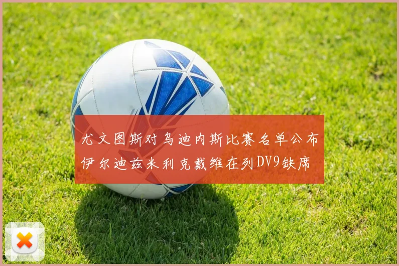 尤文图斯对乌迪内斯比赛名单公布伊尔迪兹米利克戴维在列DV9缺席