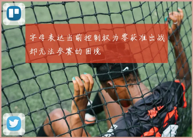 字母表达当前控制权为零获准出战却无法参赛的困境