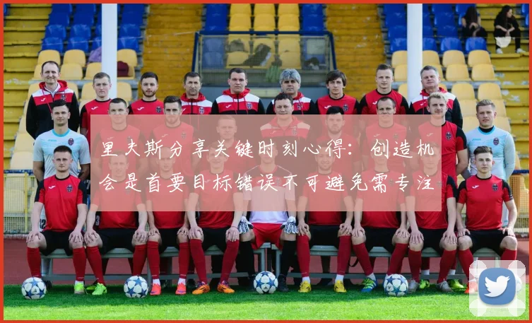 里夫斯分享关键时刻心得：创造机会是首要目标错误不可避免需专注未来回合