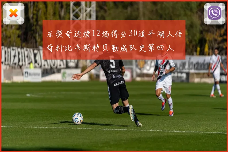 东契奇连续12场得分30追平湖人传奇科比韦斯特贝勒成队史第四人