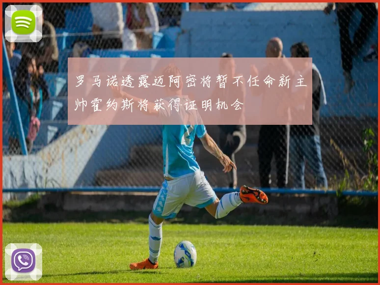 罗马诺透露迈阿密将暂不任命新主帅霍约斯将获得证明机会